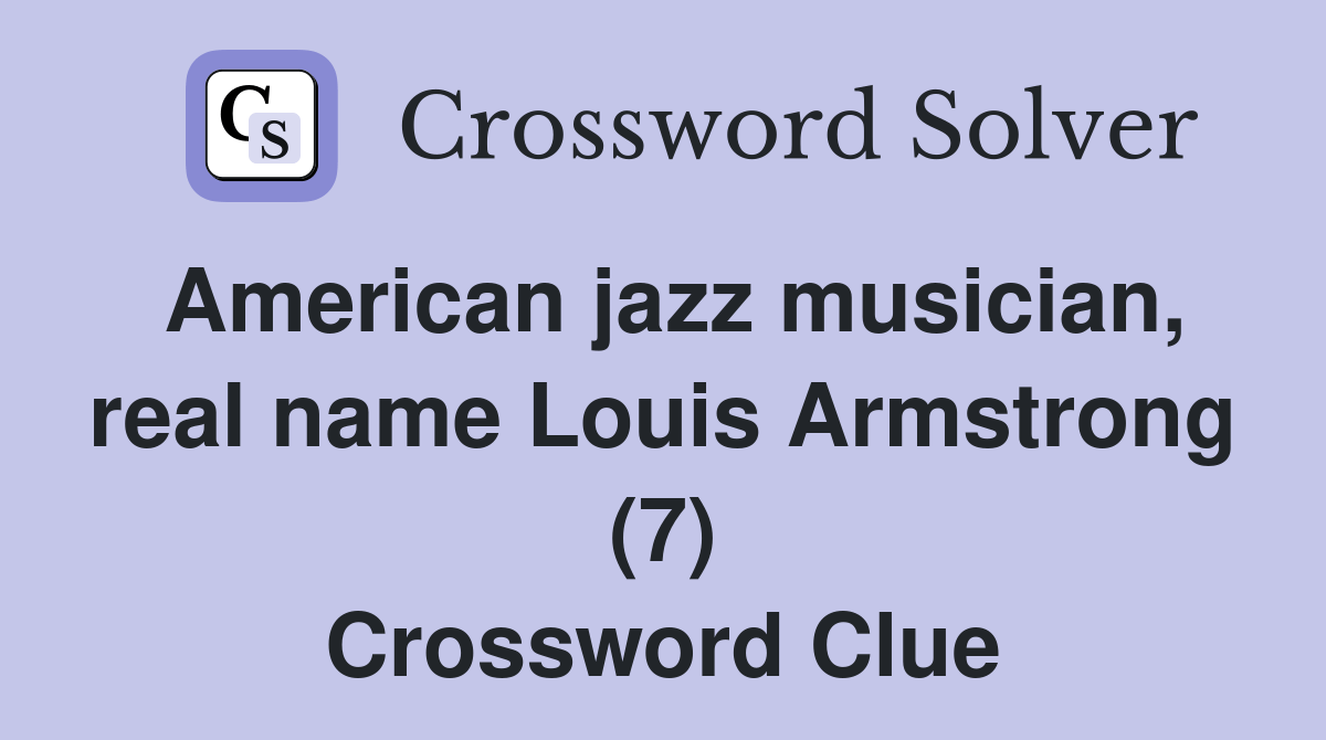 American jazz musician, real name Louis Armstrong (7) Crossword Clue